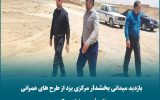 بازدید میدانی بخشدار مرکزی یزد از طرح های عمرانی در روستای فهرج