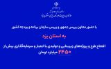 افتتاح طرح و پروژه‌های زیربنایی و تولیدی با اعتبار و سرمایه‌گذاری بیش از ۲۴۵۰ میلیارد تومان